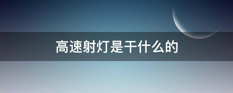 高速射灯是干什么的（高速上射灯是干嘛的）