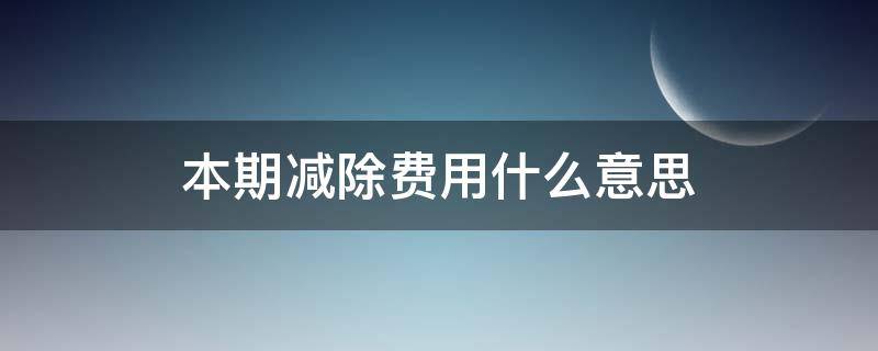 本期减除费用什么意思 本期收入和本期减除费用是什么意思