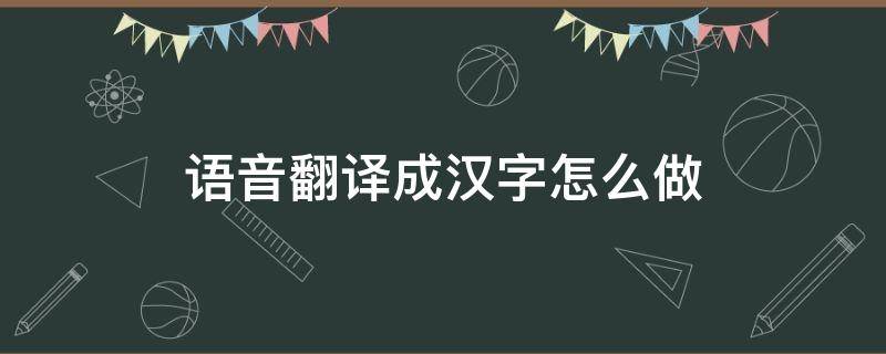 语音翻译成汉字怎么做 语音在线翻译成文字
