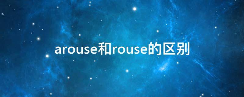 arouse和rouse的区别（roused和aroused有什么区别）