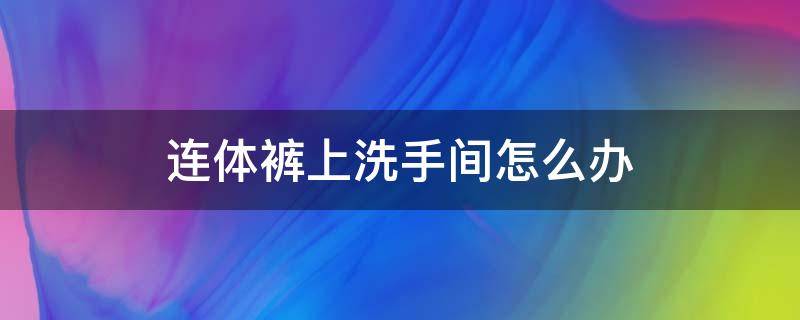 连体裤上洗手间怎么办 牛仔连体裤上洗手间怎么办