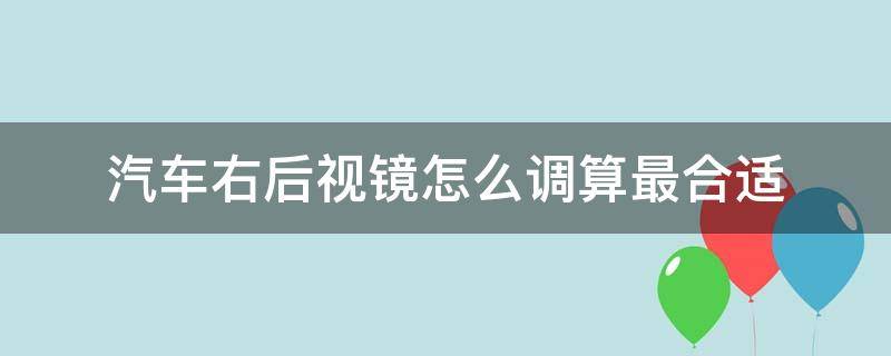 汽车右后视镜怎么调算最合适 汽车的右后视镜怎么调才是最好的角度