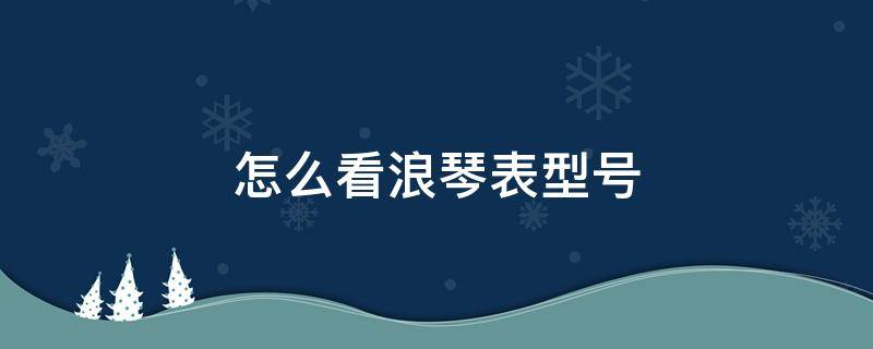 怎么看浪琴表型号 浪琴手表型号查询