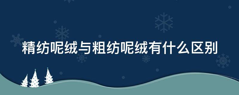 精纺呢绒与粗纺呢绒有什么区别（精纺呢绒与粗纺呢绒有什么区别吗）