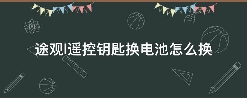 途观l遥控钥匙换电池怎么换（途观l遥控钥匙更换电池）