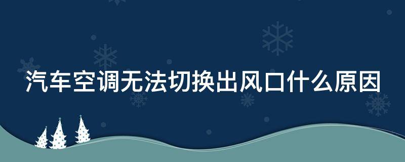 汽车空调无法切换出风口什么原因（汽车空调无法切换出风口哪里坏了）