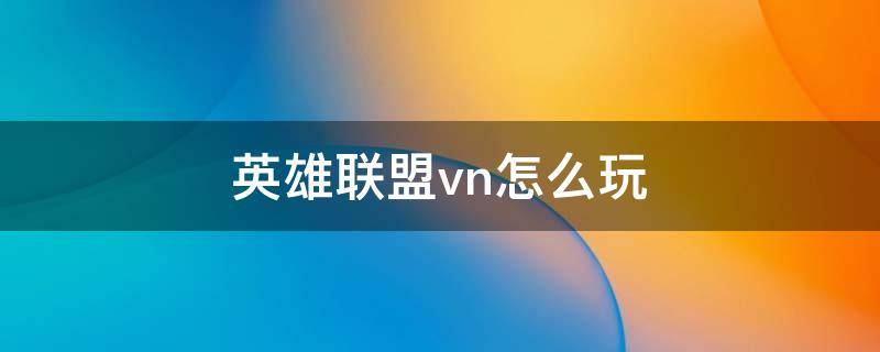 英雄联盟vn怎么玩（Vn怎么玩）