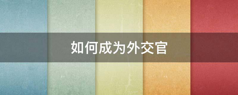 如何成为外交官（如何成为外交官?）