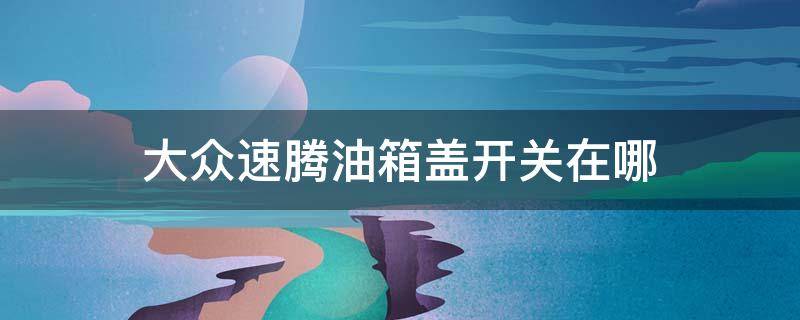 大众速腾油箱盖开关在哪 大众速腾油箱盖开关在哪个位置