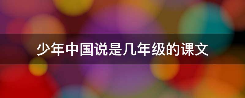 少年中国说是几年级的课文（少年中国说是几年级的课文 90年代）