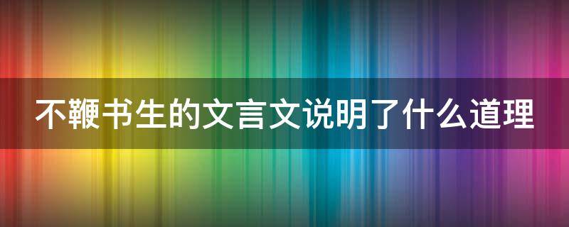 不鞭书生的文言文说明了什么道理 文言文《不鞭书生》