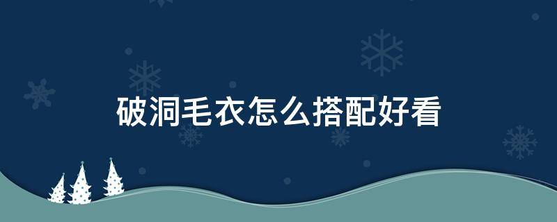 破洞毛衣怎么搭配好看 毛衣怎么做破洞