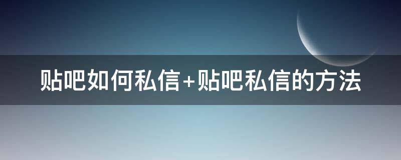 贴吧如何私信（贴吧如何私信陌生人）