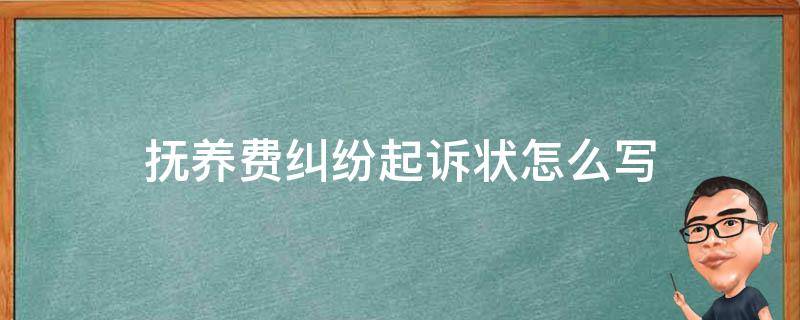 抚养费纠纷起诉状怎么写 抚养费民事起诉状怎么写