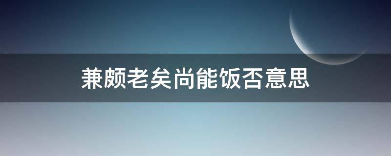 兼颇老矣尚能饭否意思（廉颇老矣的意思）