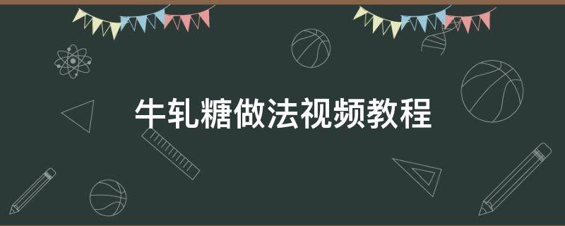 牛轧糖做法视频教程 牛轧糖的做法视频