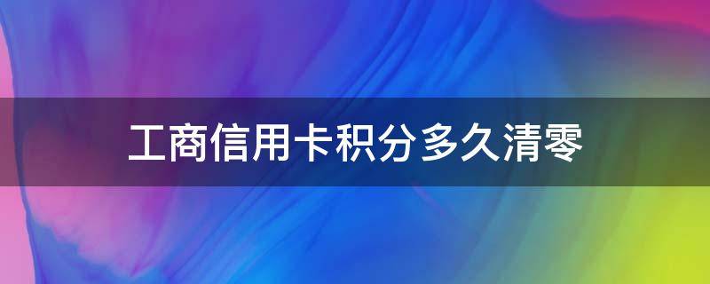 工商信用卡积分多久清零（工商银行积分多长时间清零）