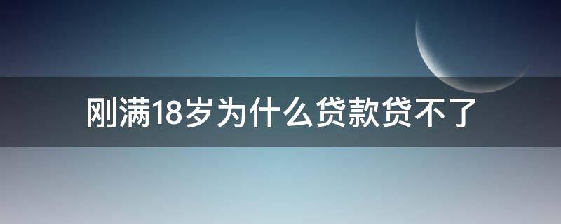 刚满18岁为什么贷款贷不了 为什么现在18岁贷不了款了