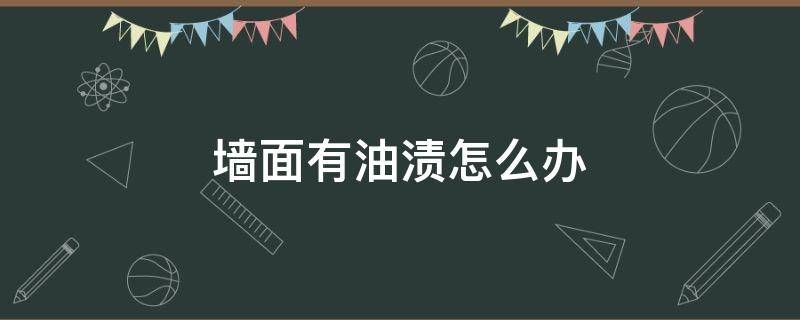 墙面有油渍怎么办（墙面上的油渍用什么处理最好?）