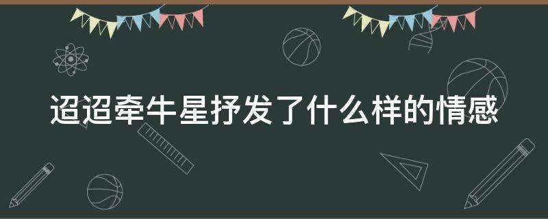 迢迢牵牛星抒发了什么样的情感 迢迢牵牛星抒发了什么感情,反应了什么社会现状