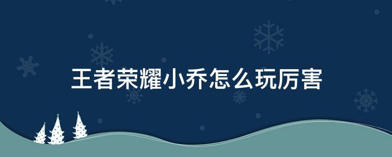 王者荣耀小乔怎么玩厉害 王者小乔如何玩