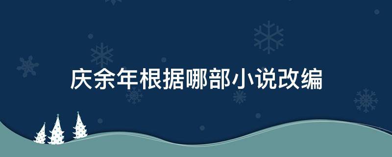 庆余年根据哪部小说改编（庆余年根据哪个小说改编）