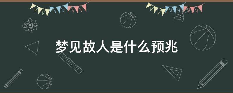 梦见故人是什么预兆 啥时候梦见故人是什么预兆