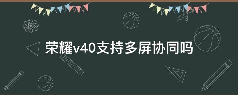 荣耀v40支持多屏协同吗 荣耀v20怎么多屏协同