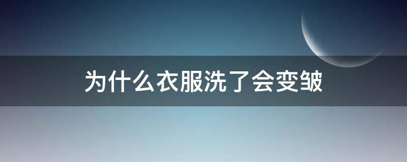 为什么衣服洗了会变皱（衣服洗了变皱是什么原因）