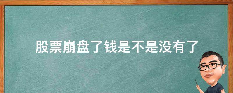 股票崩盘了钱是不是没有了（股票崩盘是怎么回事）