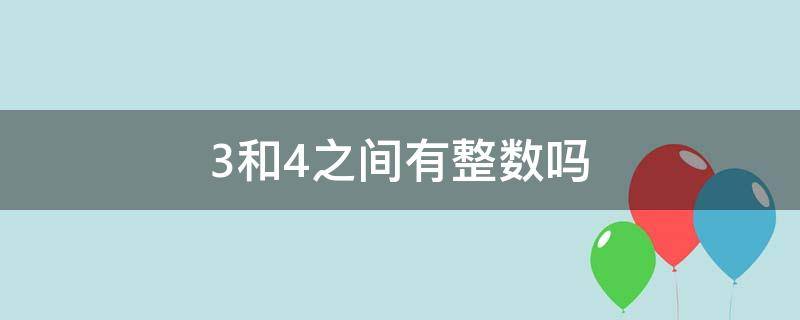 3和4之间有整数吗 3和4之间有整数么
