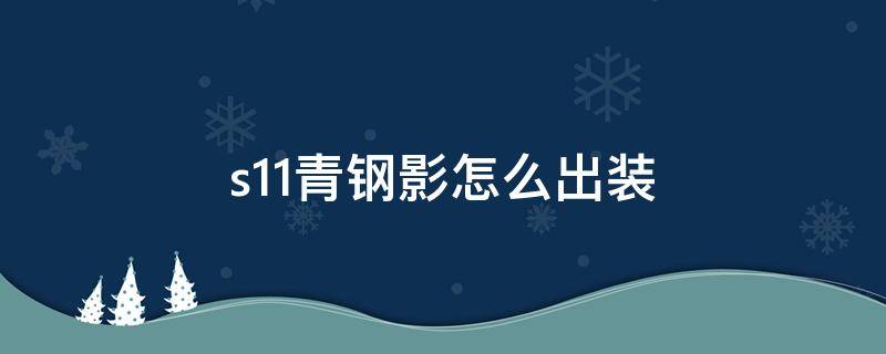 s11青钢影怎么出装（青钢影s11新版本出装）