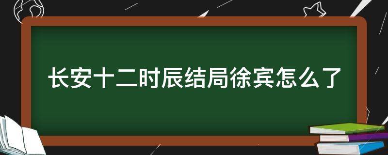 长安十二时辰结局徐宾怎么了 长安十二时辰人物结局徐宾