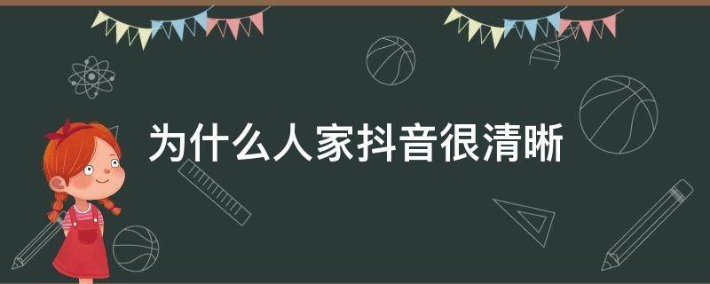 为什么人家抖音很清晰（为什么人家抖音很清晰又好看）