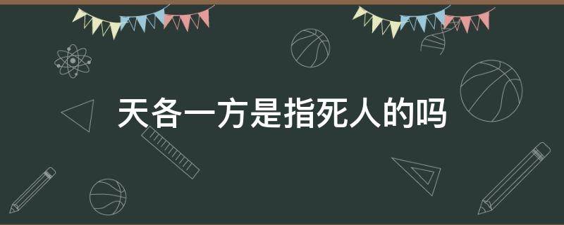 天各一方是指死人的吗（天各一方能形容生死么）