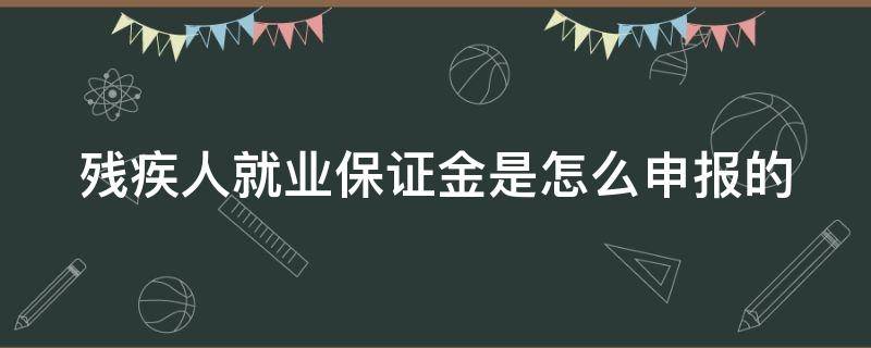 残疾人就业保证金是怎么申报的 残疾人就业保证金计算公式