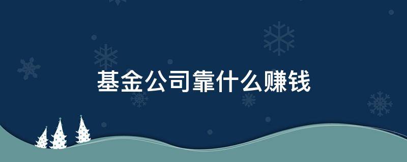 基金公司靠什么赚钱 etf基金公司靠什么赚钱