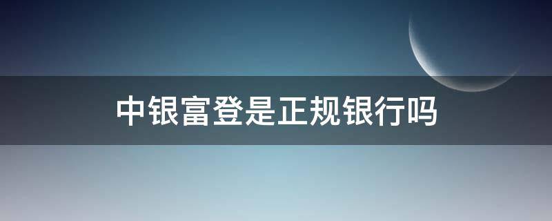 中银富登是正规银行吗（中银富登银行是不是国家银行）