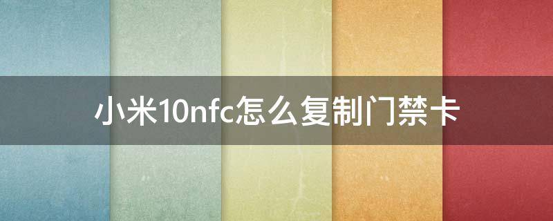 小米10nfc怎么复制门禁卡 小米10s nfc怎么复制门禁卡