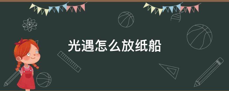 光遇怎么放纸船 光遇怎么放纸船在水里