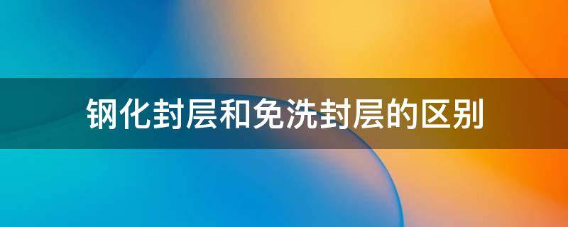 钢化封层和免洗封层的区别 钢化封层和免洗封层的区别加固胶