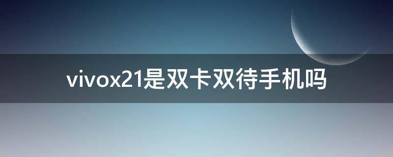 vivox21是双卡双待手机吗（vivox21i手机是双卡双待吗）