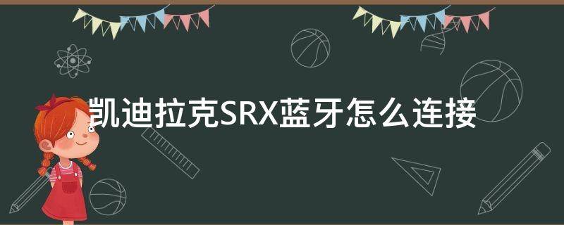 凯迪拉克SRX蓝牙怎么连接 凯迪拉克srx蓝牙怎么连接不上