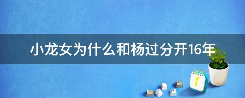 小龙女为什么和杨过分开16年 杨过小龙女分开几年