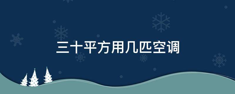 三十平方用几匹空调 三十平方需要几匹空调