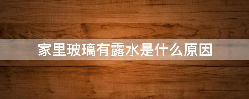 家里玻璃有露水是什么原因（家里双层玻璃有露水是什么原因）