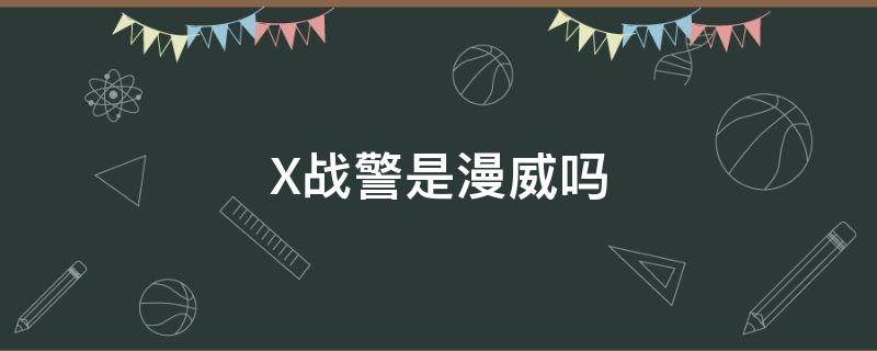 X战警是漫威吗 x战警是不是漫威