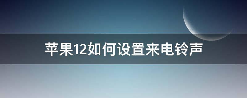 苹果12如何设置来电铃声 苹果12如何设置来电铃声,对方听到的