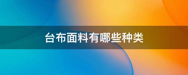 台布面料有哪些种类 台布的种类,材质,作用,面料,图案,颜色