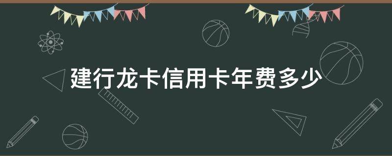 建行龙卡信用卡年费多少（建行信用卡年费是多少钱）
